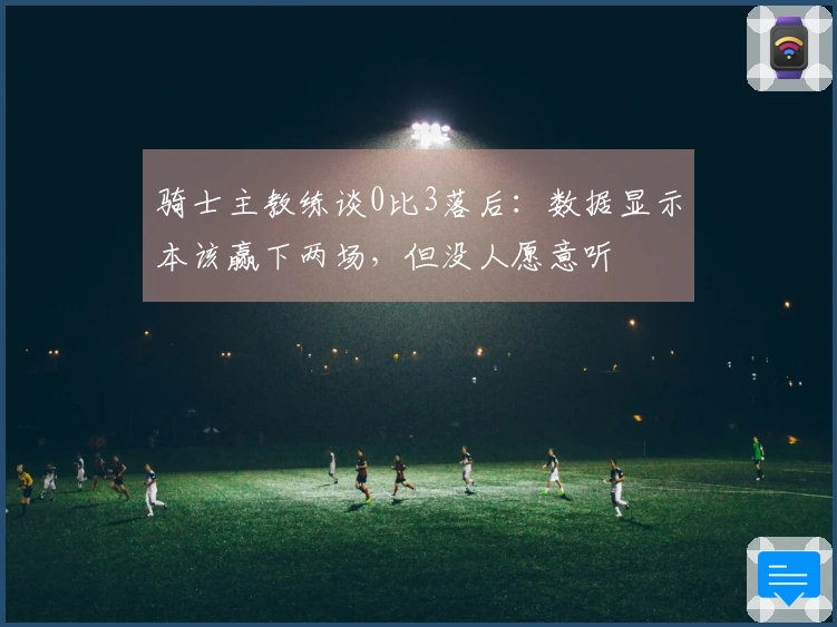 骑士主教练谈0比3落后：数据显示本该赢下两场，但没人愿意听